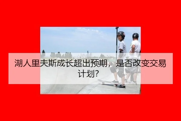 湖人里夫斯成长超出预期,是否改变交易计划?